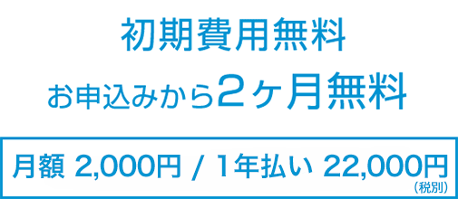 初期費用無料 お申込みから2ヶ月無料 月額利用料 2,000円